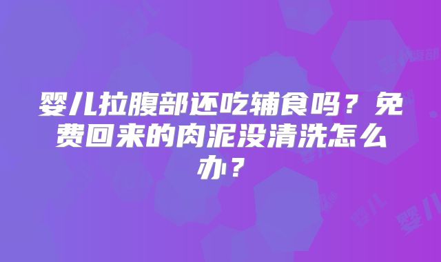 婴儿拉腹部还吃辅食吗？免费回来的肉泥没清洗怎么办？