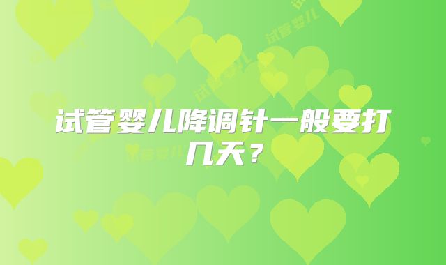 试管婴儿降调针一般要打几天？