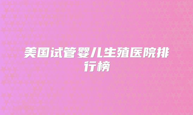 美国试管婴儿生殖医院排行榜