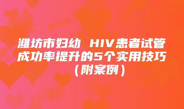 潍坊市妇幼 HIV患者试管成功率提升的5个实用技巧（附案例）
