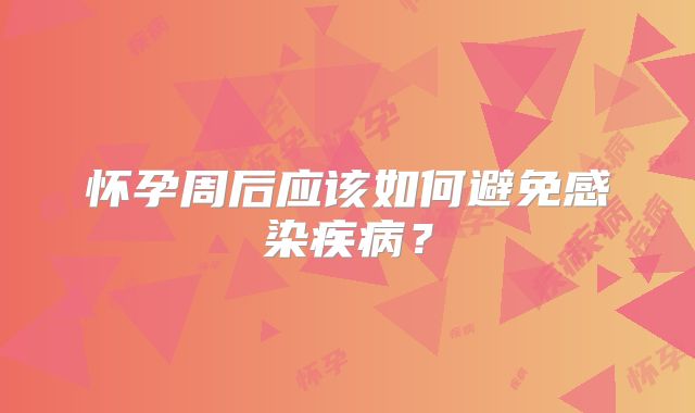 怀孕周后应该如何避免感染疾病?