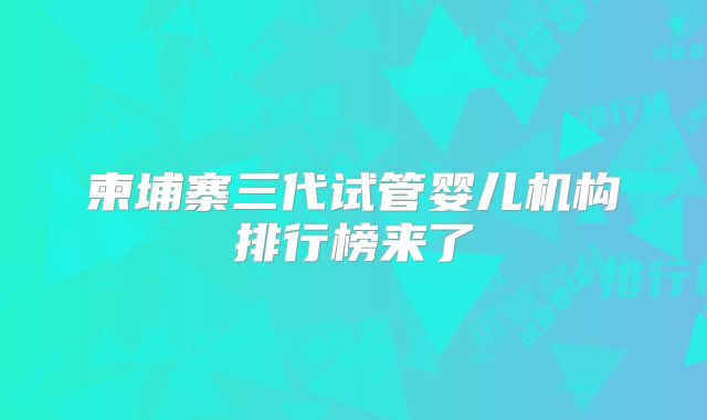 柬埔寨三代试管婴儿机构排行榜来了