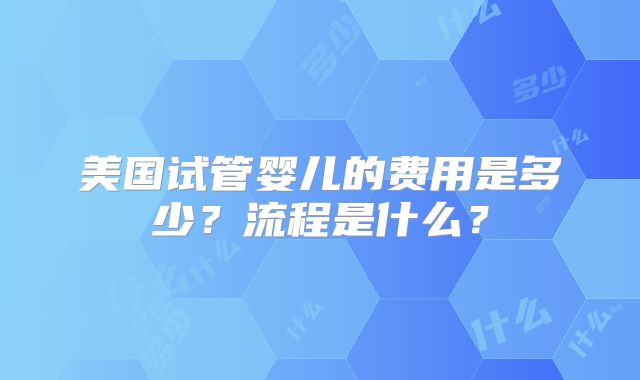 美国试管婴儿的费用是多少？流程是什么？