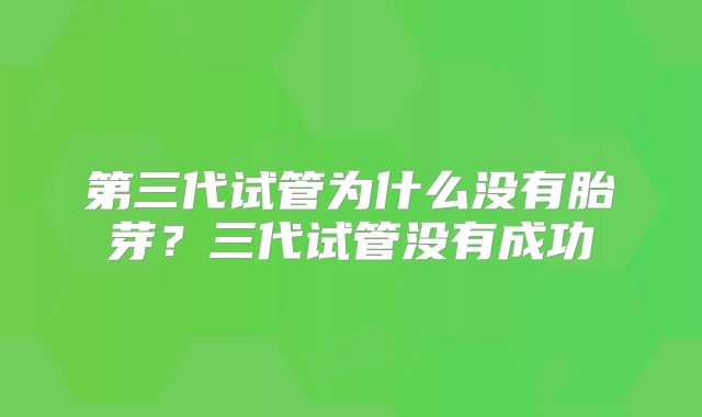 第三代试管为什么没有胎芽？三代试管没有成功