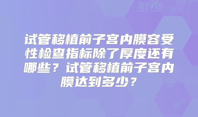 试管移植前子宫内膜容受性检查指标除了厚度还有哪些？试管移植前子宫内膜达到多少？