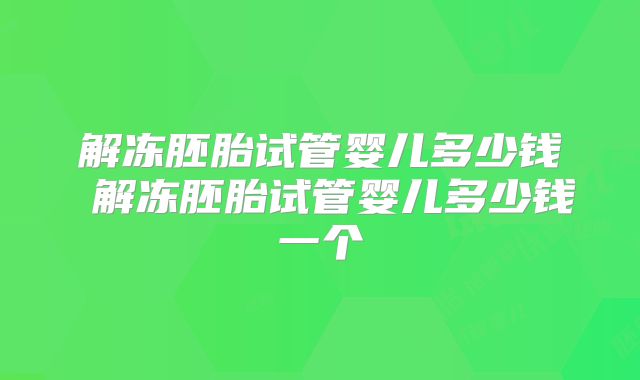 解冻胚胎试管婴儿多少钱 解冻胚胎试管婴儿多少钱一个