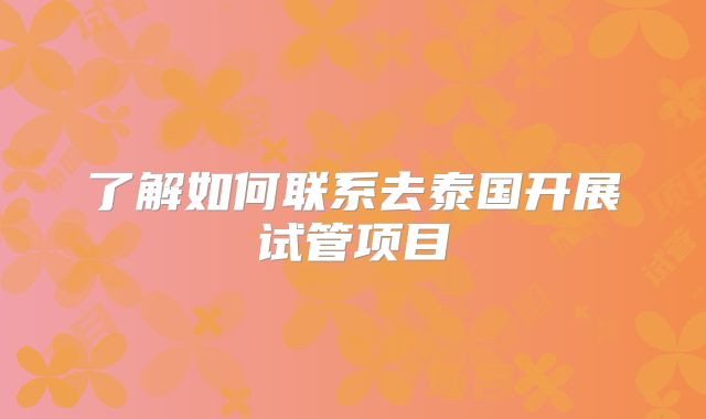 了解如何联系去泰国开展试管项目