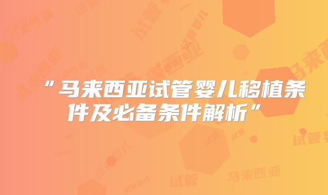 “马来西亚试管婴儿移植条件及必备条件解析”