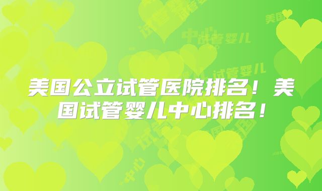 美国公立试管医院排名!美国试管婴儿中心排名!