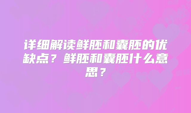 详细解读鲜胚和囊胚的优缺点？鲜胚和囊胚什么意思？
