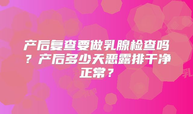 产后复查要做乳腺检查吗？产后多少天恶露排干净正常？