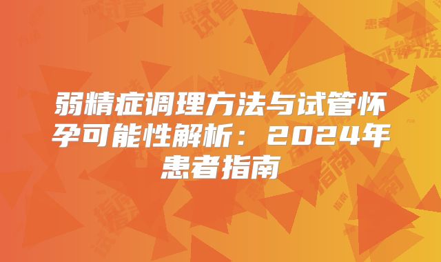 弱精症调理方法与试管怀孕可能性解析：2024年患者指南