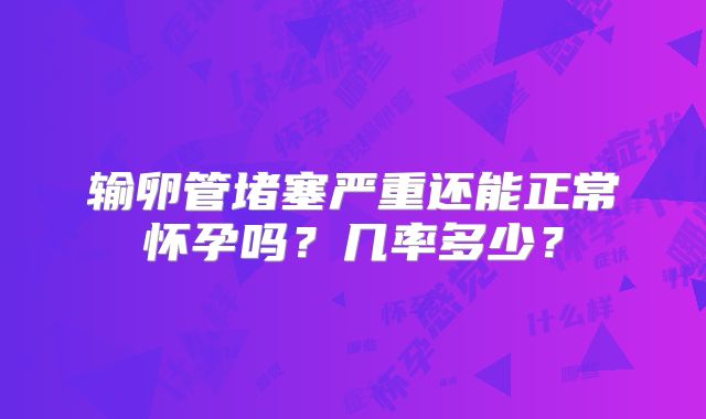 输卵管堵塞严重还能正常怀孕吗?几率多少?