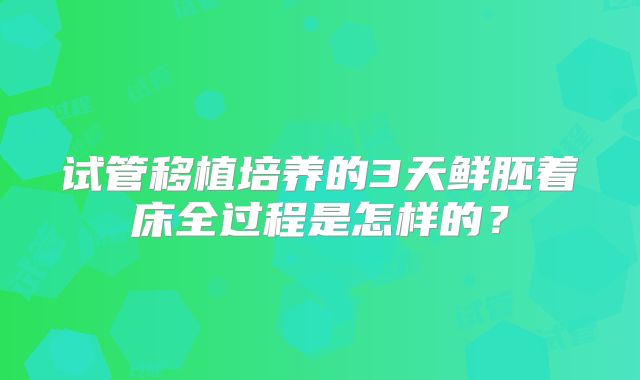 试管移植培养的3天鲜胚着床全过程是怎样的？
