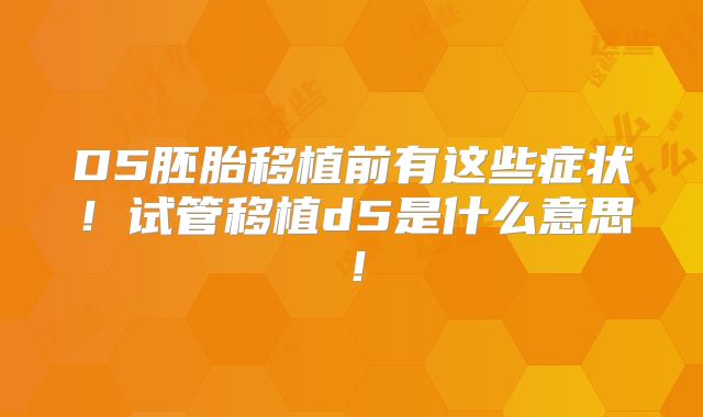 D5胚胎移植前有这些症状!试管移植d5是什么意思!