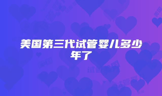 美国第三代试管婴儿多少年了