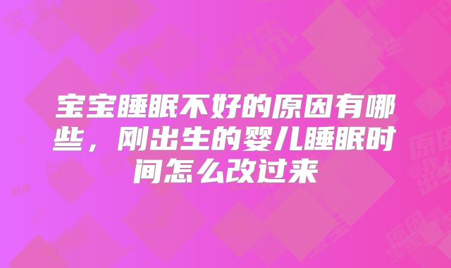 宝宝睡眠不好的原因有哪些，刚出生的婴儿睡眠时间怎么改过来