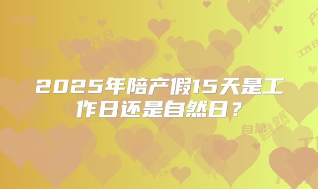 2025年陪产假15天是工作日还是自然日？