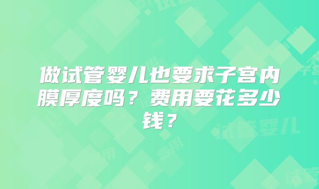 做试管婴儿也要求子宫内膜厚度吗？费用要花多少钱？