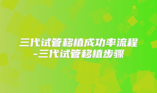 三代试管移植成功率流程-三代试管移植步骤