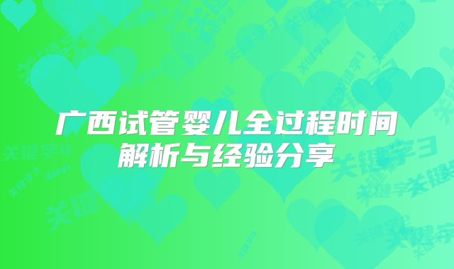 广西试管婴儿全过程时间解析与经验分享