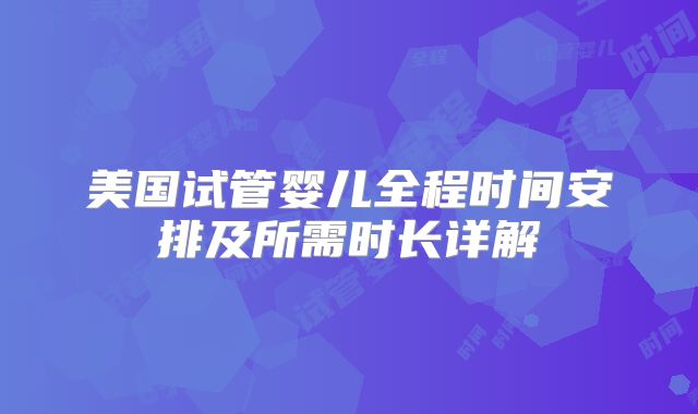 美国试管婴儿全程时间安排及所需时长详解