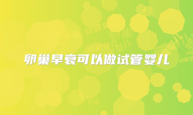 卵巢早衰可以做试管婴儿