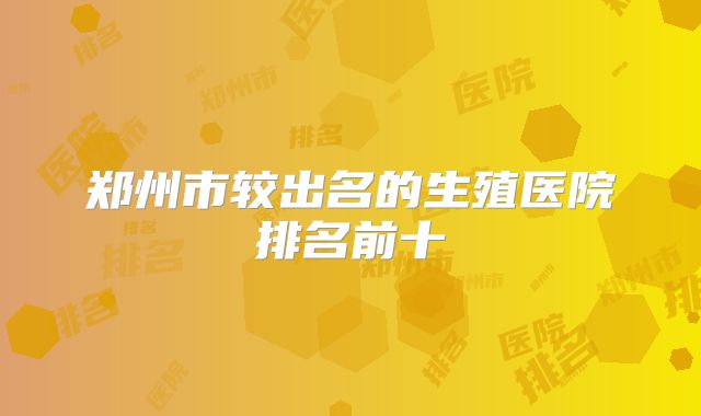 郑州市较出名的生殖医院排名前十