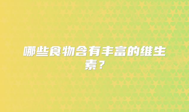 哪些食物含有丰富的维生素?