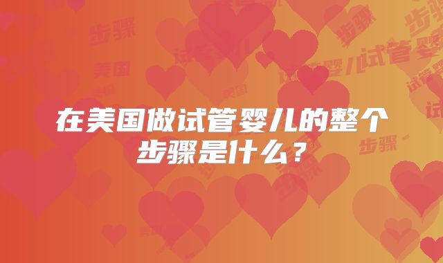 在美国做试管婴儿的整个步骤是什么？