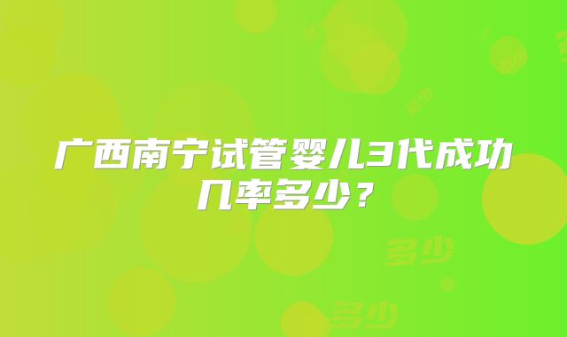 广西南宁试管婴儿3代成功几率多少?