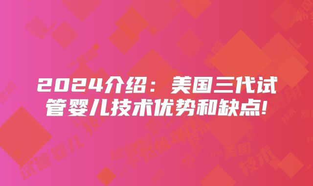 2024介绍：美国三代试管婴儿技术优势和缺点!