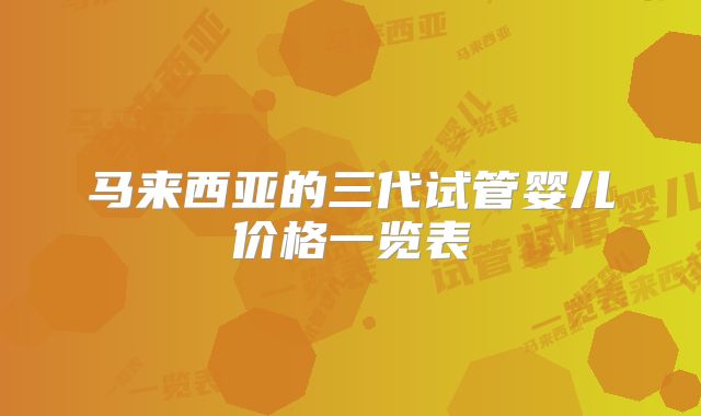 马来西亚的三代试管婴儿价格一览表