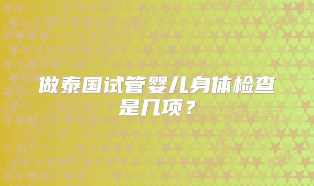 做泰国试管婴儿身体检查是几项？