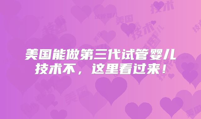 美国能做第三代试管婴儿技术不,这里看过来!