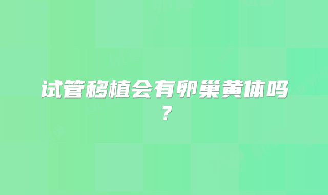 试管移植会有卵巢黄体吗？