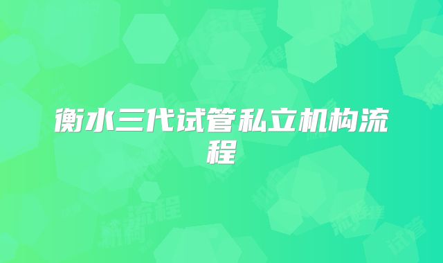 衡水三代试管私立机构流程