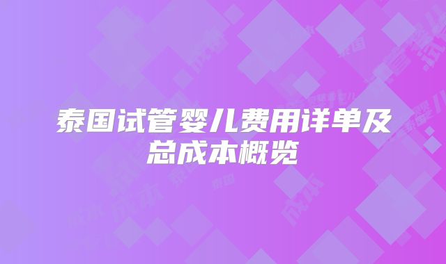 泰国试管婴儿费用详单及总成本概览