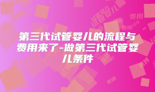 第三代试管婴儿的流程与费用来了-做第三代试管婴儿条件