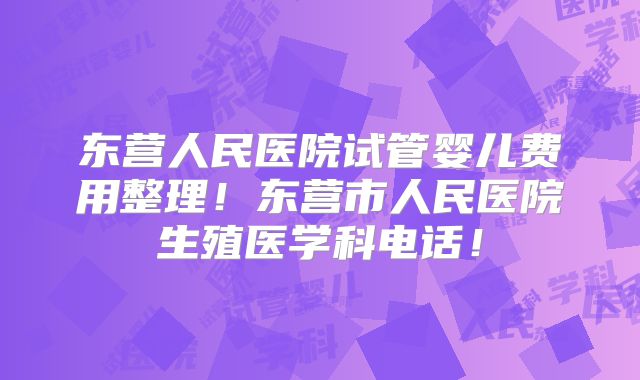 东营人民医院试管婴儿费用整理!东营市人民医院生殖医学科电话!