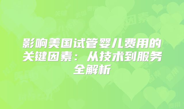 影响美国试管婴儿费用的关键因素：从技术到服务全解析