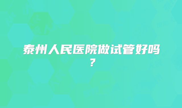 泰州人民医院做试管好吗？