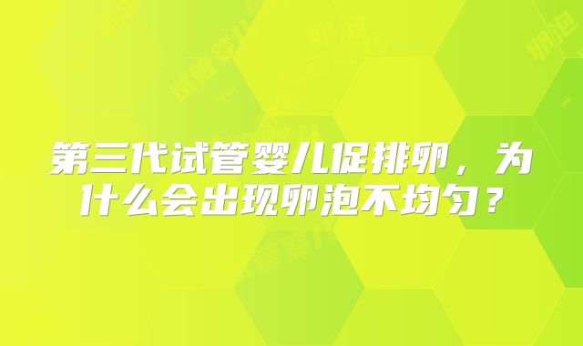 第三代试管婴儿促排卵，为什么会出现卵泡不均匀？