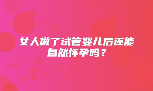 女人做了试管婴儿后还能自然怀孕吗？