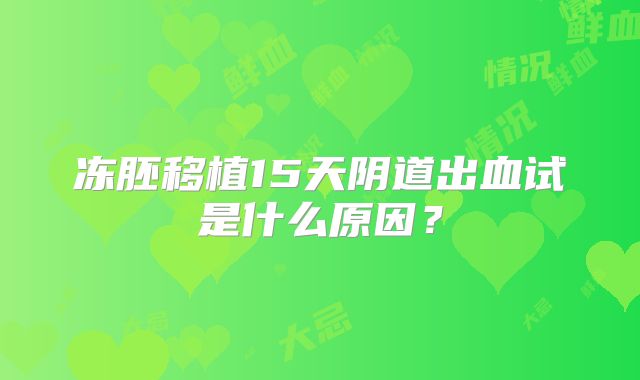 冻胚移植15天阴道出血试是什么原因？