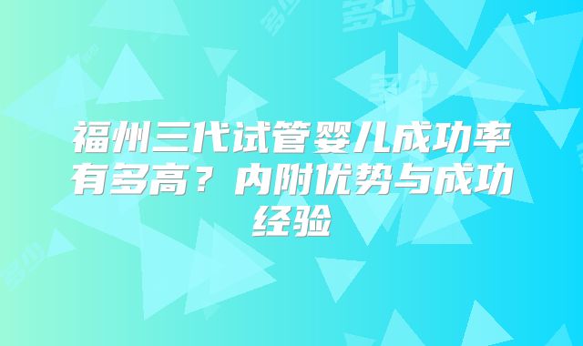 福州三代试管婴儿成功率有多高?内附优势与成功经验