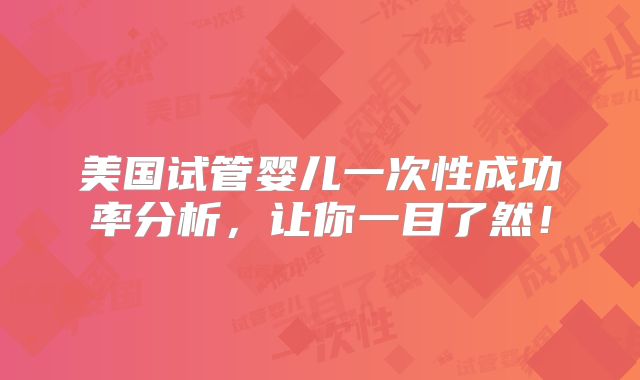 美国试管婴儿一次性成功率分析，让你一目了然！