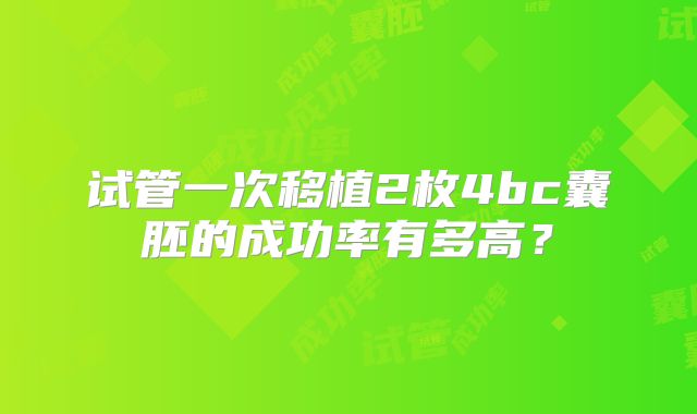 试管一次移植2枚4bc囊胚的成功率有多高？