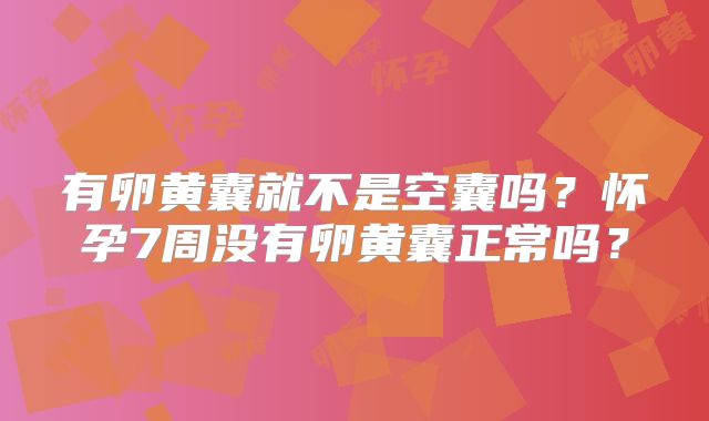 有卵黄囊就不是空囊吗？怀孕7周没有卵黄囊正常吗？