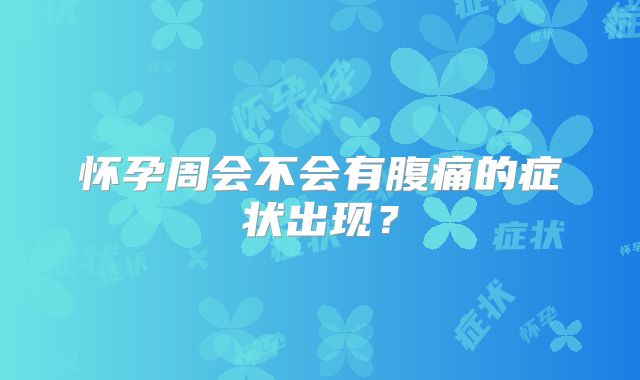 怀孕周会不会有腹痛的症状出现？